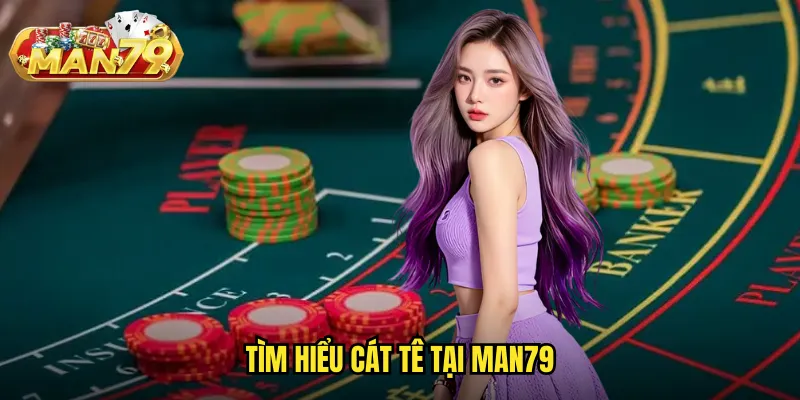 Tìm hiểu Cát Tê tại man79