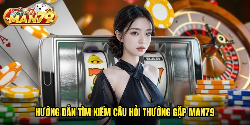 Hướng dẫn tìm kiếm câu hỏi thường gặp Man79