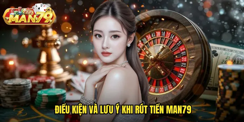 Điều kiện và lưu ý khi rút tiền Man79