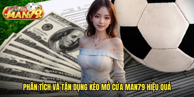 Kèo mở cửa man79 - Nắm bắt tỷ lệ sớm để có lợi thế cược tốt nhất 3 Phân tích và tận dụng kèo mở cửa man79 hiệu quả