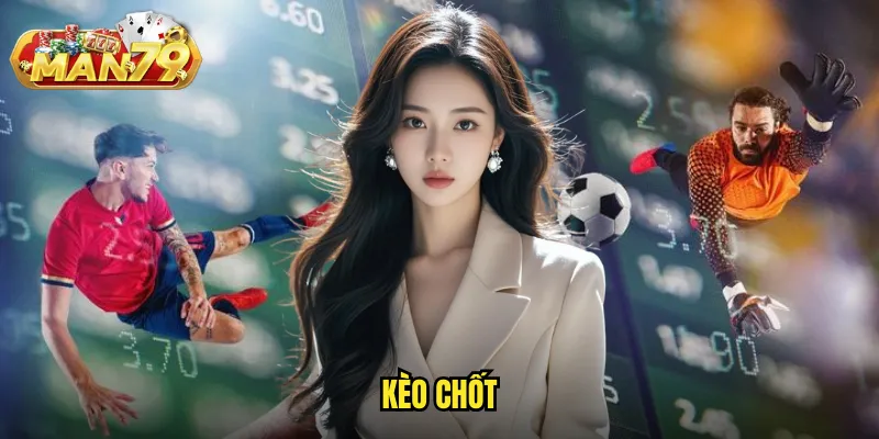 Kèo chốt man79 - Tỷ lệ cuối cùng trước giờ bóng lăn cho quyết định chính xác 1 kèo chốt