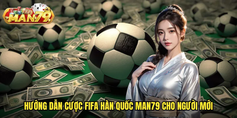 Hướng dẫn cược FIFA Hàn Quốc man79 cho người mới