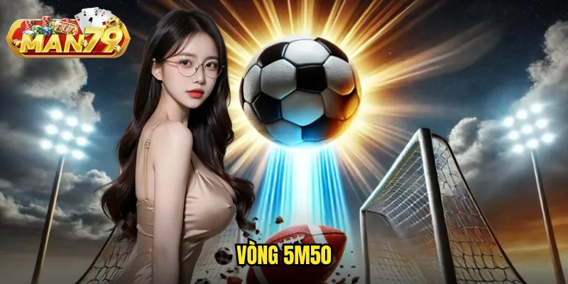 Vòng 5m50 man79 - Cá cược phạt đền với tỷ lệ kèo chuyên sâu 1 vòng 5m50