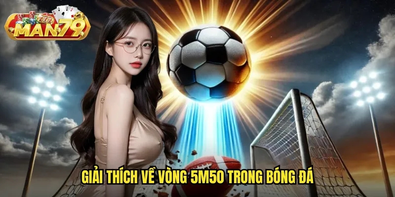 Vòng 5m50 man79 - Cá cược phạt đền với tỷ lệ kèo chuyên sâu 2 Giải thích về vòng 5m50 trong bóng đá